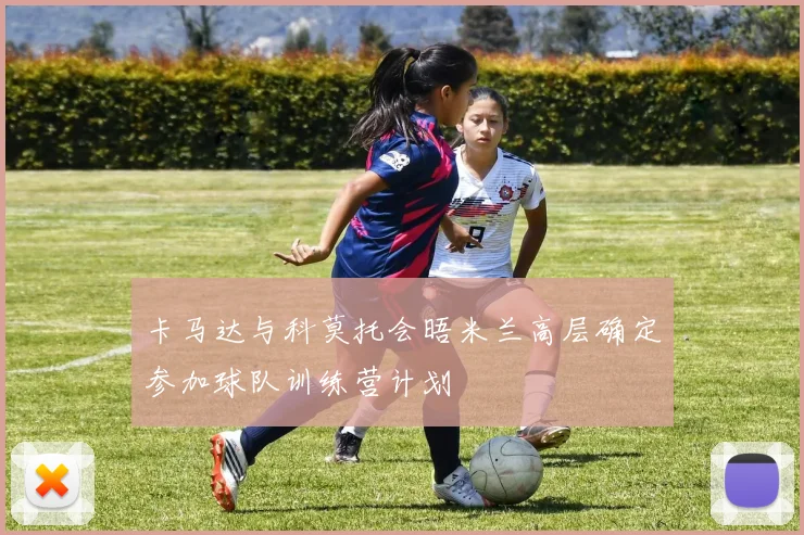 卡马达与科莫托会晤米兰高层确定参加球队训练营计划