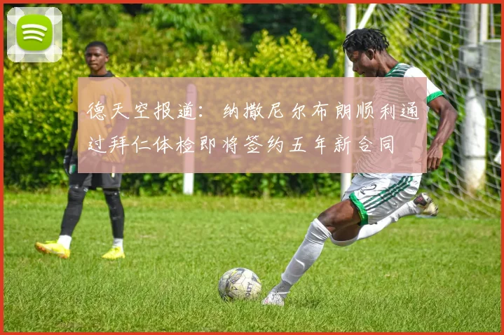 德天空报道：纳撒尼尔布朗顺利通过拜仁体检即将签约五年新合同