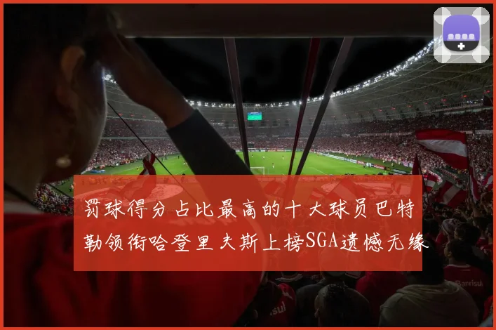 罚球得分占比最高的十大球员巴特勒领衔哈登里夫斯上榜SGA遗憾无缘