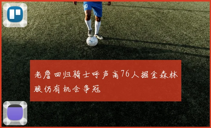 老詹回归骑士呼声高76人掘金森林狼仍有机会争冠