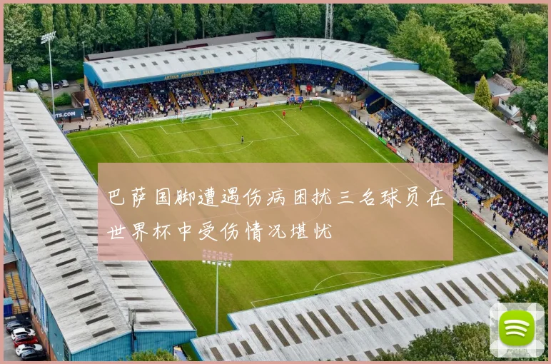 巴萨国脚遭遇伤病困扰三名球员在世界杯中受伤情况堪忧