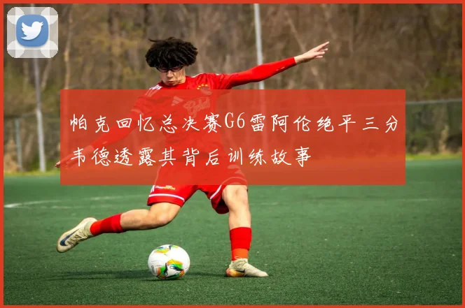 帕克回忆总决赛G6雷阿伦绝平三分韦德透露其背后训练故事